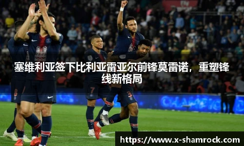 塞维利亚签下比利亚雷亚尔前锋莫雷诺，重塑锋线新格局