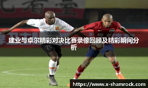 建业与卓尔精彩对决比赛录像回顾及精彩瞬间分析
