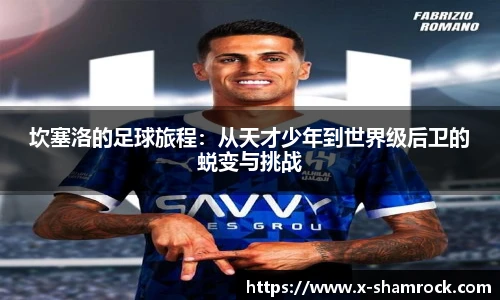 坎塞洛的足球旅程：从天才少年到世界级后卫的蜕变与挑战