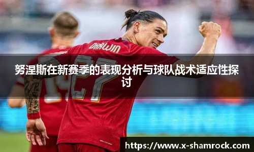 努涅斯在新赛季的表现分析与球队战术适应性探讨