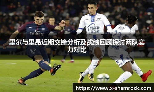 里尔与里昂近期交锋分析及战绩回顾探讨两队实力对比