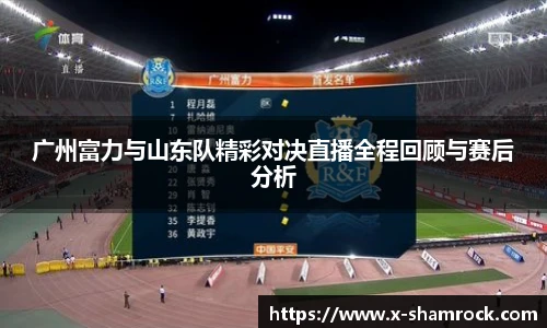 广州富力与山东队精彩对决直播全程回顾与赛后分析