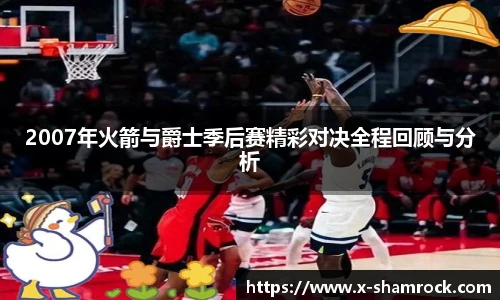 2007年火箭与爵士季后赛精彩对决全程回顾与分析
