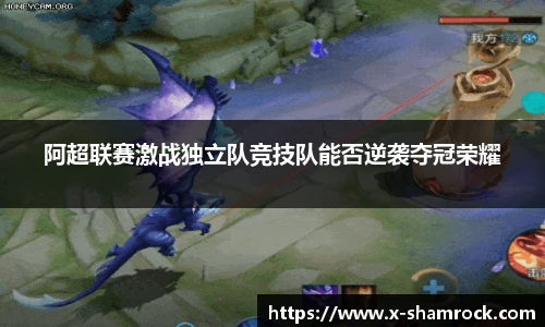 阿超联赛激战独立队竞技队能否逆袭夺冠荣耀