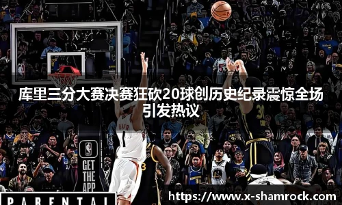 库里三分大赛决赛狂砍20球创历史纪录震惊全场引发热议