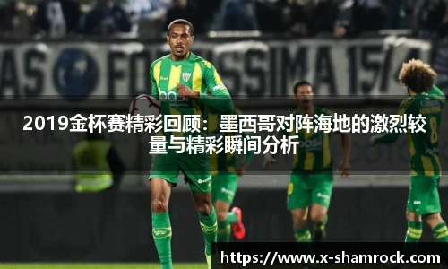 2019金杯赛精彩回顾：墨西哥对阵海地的激烈较量与精彩瞬间分析