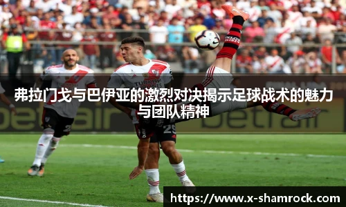 弗拉门戈与巴伊亚的激烈对决揭示足球战术的魅力与团队精神