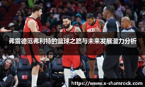 弗雷德范弗利特的篮球之路与未来发展潜力分析