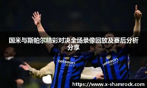 国米与斯帕尔精彩对决全场录像回放及赛后分析分享