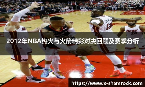 2012年NBA热火与火箭精彩对决回顾及赛季分析