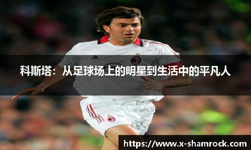 科斯塔：从足球场上的明星到生活中的平凡人