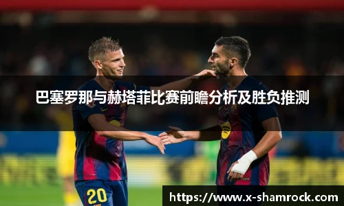 巴塞罗那与赫塔菲比赛前瞻分析及胜负推测