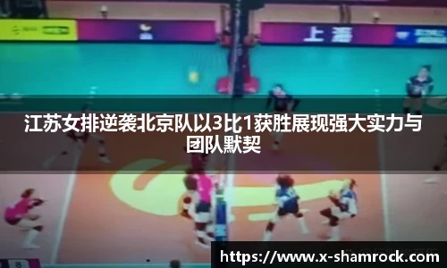 江苏女排逆袭北京队以3比1获胜展现强大实力与团队默契