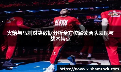火箭与马刺对决数据分析全方位解读两队表现与战术特点