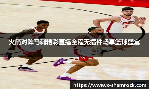 火箭对阵马刺精彩直播全程无插件畅享篮球盛宴