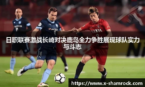 日职联赛激战长崎对决鹿岛全力争胜展现球队实力与斗志